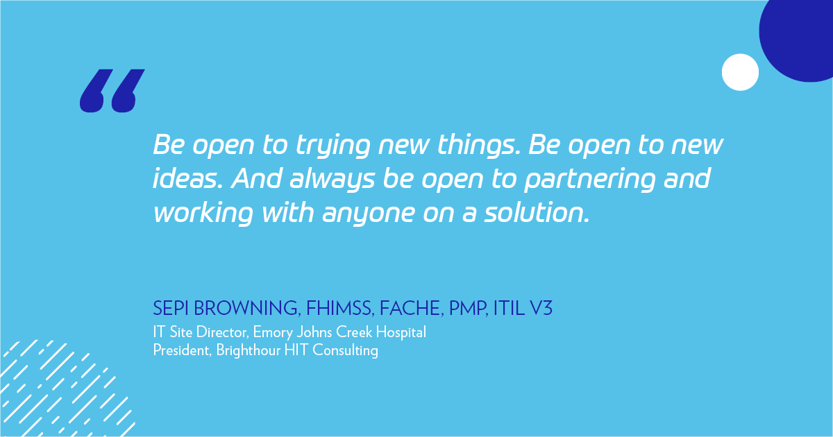 "Be open to trying new things. Be open to new ideas. And always be open to partnering and working with anyone on a solution." -Sepi Browning