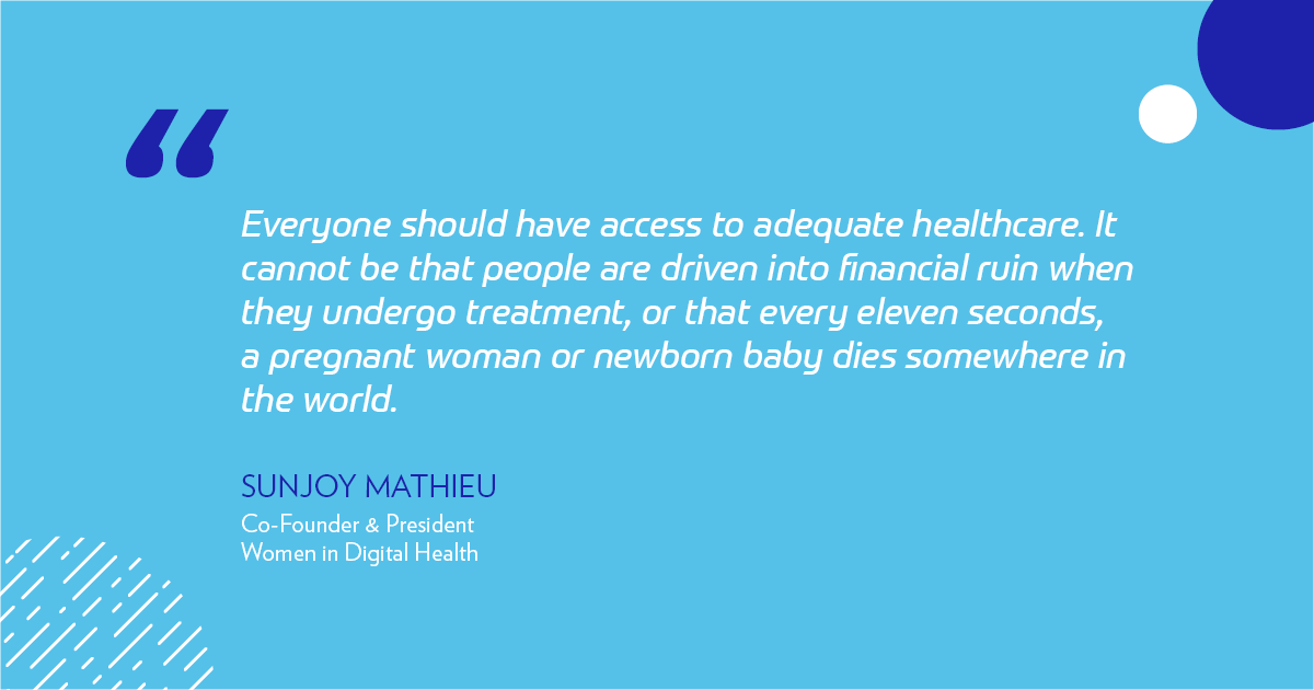 "Everyone should have access to adequate healthcare. It cannot be that people are driven into financial ruin when they undergo treatment, or that every eleven seconds, a pregnant woman or newborn baby dies." -Sunjoy Mathieu