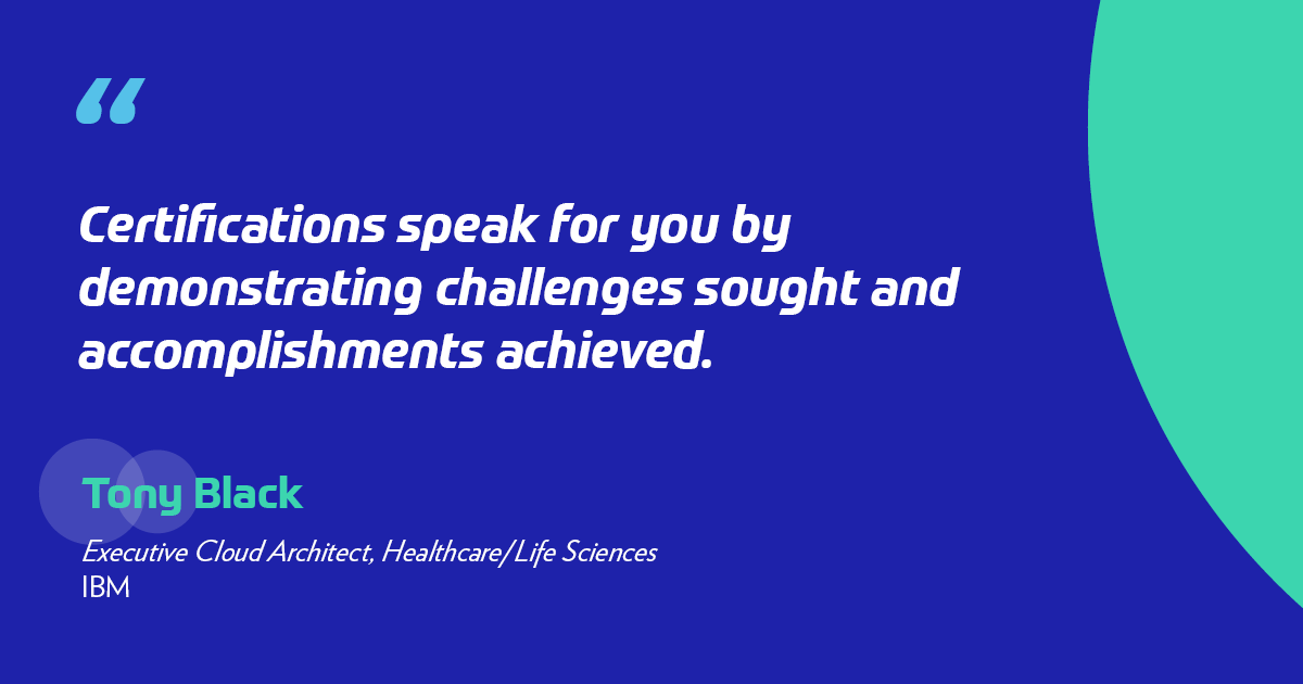 "Certifications speak for you by demonstrating challenges sought and accomplishments achieved." -Tony Black